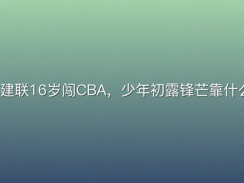 易建联16岁闯CBA，少年初露锋芒靠什么？